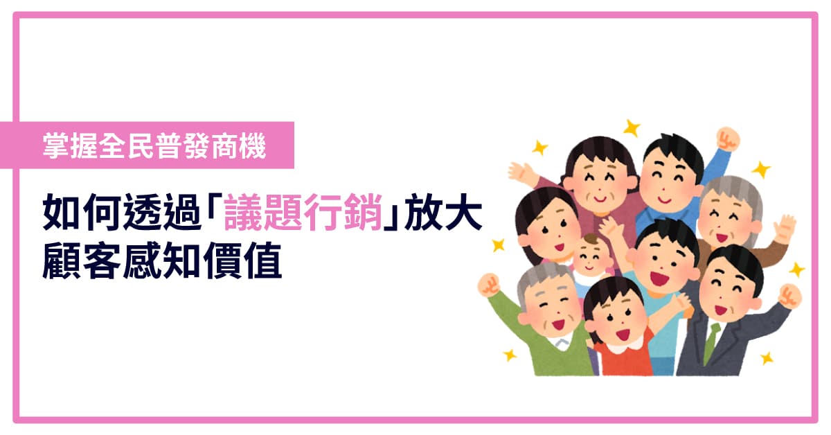 掌握全民普發商機：如何透過「議題行銷」放大顧客感知價值
