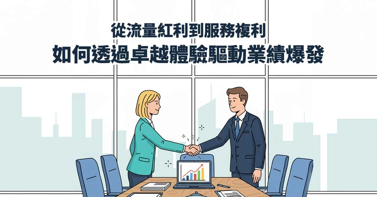 從流量紅利到服務複利：如何透過卓越體驗驅動業績爆發